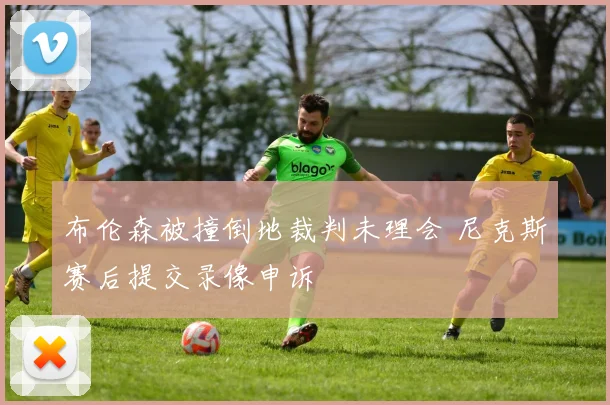 布伦森被撞倒地裁判未理会 尼克斯赛后提交录像申诉