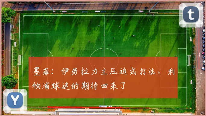 墨菲:伊劳拉力主压迫式打法,利物浦球迷的期待回来了